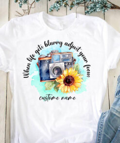 When Life Gets Blurry Adjust Your Focus - Personalized Photography T-shirt and Hoodie