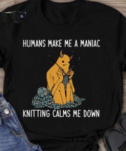Humans Make Me A Maniac - Knitting T-shirt And Hoodie
