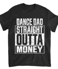 Dance Dad straight outta money t shirt and Father's Day