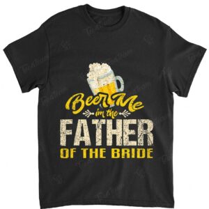 Beer Me Im The Father T-Shirt Bride Wedding Daddy Dad