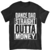Dance Dad straight outta money t shirt and Father's Day