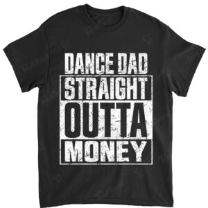 Dance Dad straight outta money t shirt and Father's Day